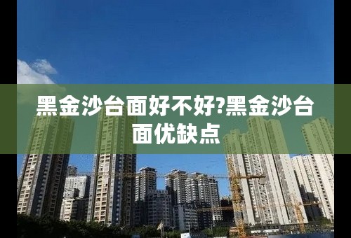 黑金沙台面好不好?黑金沙台面优缺点