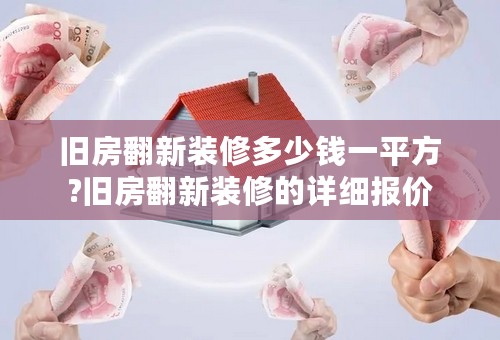 旧房翻新装修多少钱一平方?旧房翻新装修的详细报价