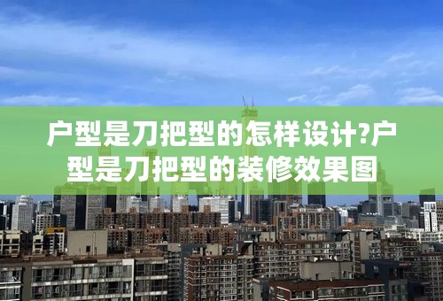 户型是刀把型的怎样设计?户型是刀把型的装修效果图