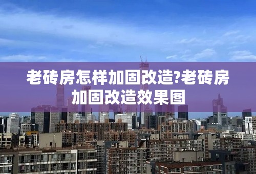 老砖房怎样加固改造?老砖房加固改造效果图