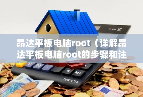 昂达平板电脑root（详解昂达平板电脑root的步骤和注意事项）