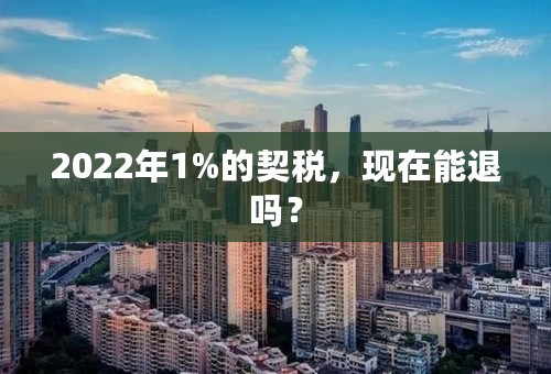 2022年1%的契税，现在能退吗？