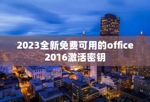 2023全新免费可用的office2016激活密钥