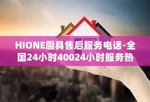 HIONE厨具售后服务电话-全国24小时40024小时服务热线