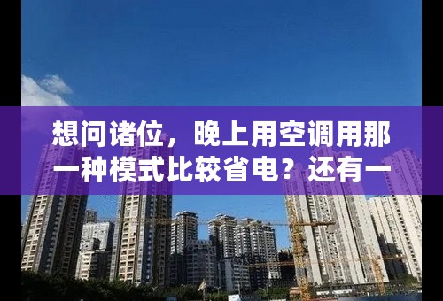 想问诸位，晚上用空调用那一种模式比较省电？还有一些其他的注意事项？多谢咯！