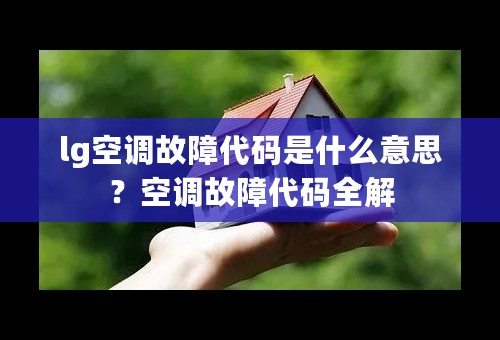 lg空调故障代码是什么意思？空调故障代码全解