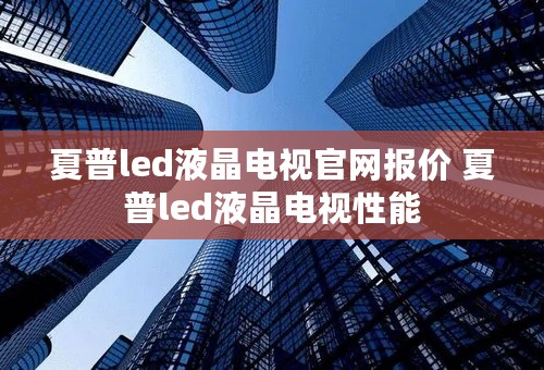 夏普led液晶电视官网报价 夏普led液晶电视性能