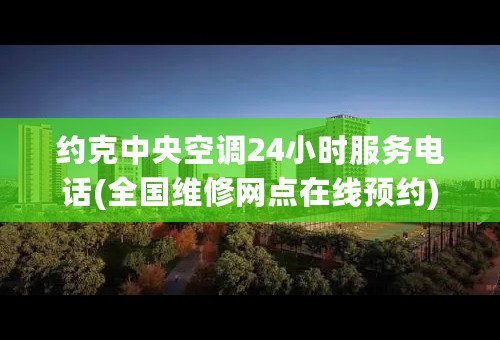 约克中央空调24小时服务电话(全国维修网点在线预约)