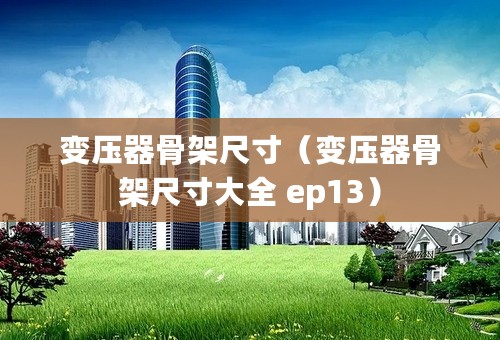 变压器骨架尺寸（变压器骨架尺寸大全 ep13）