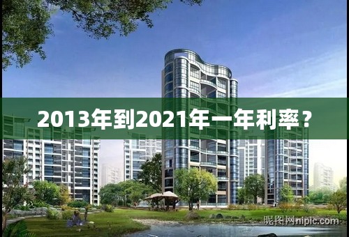 2013年到2021年一年利率？