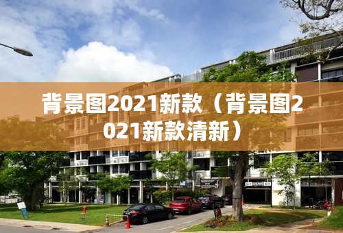 背景图2021新款（背景图2021新款清新）