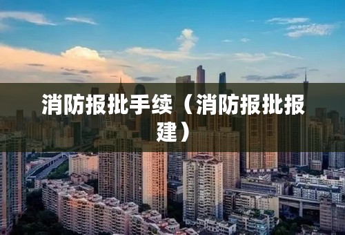 消防报批手续（消防报批报建）