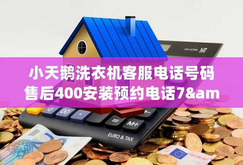 小天鹅洗衣机客服电话号码售后400安装预约电话7&amp;24小时