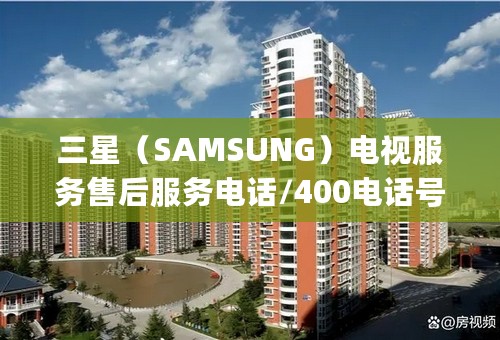 三星（SAMSUNG）电视服务售后服务电话/400电话号码(400)