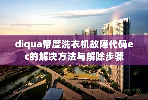 diqua帝度洗衣机故障代码ec的解决方法与解除步骤