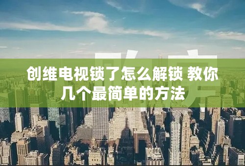 创维电视锁了怎么解锁 教你几个最简单的方法