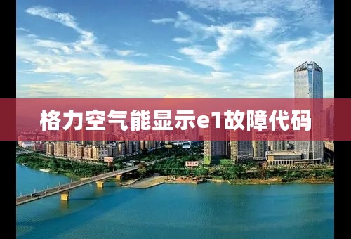 格力空气能显示e1故障代码