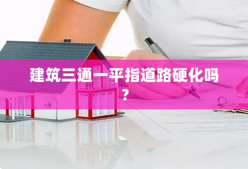 建筑三通一平指道路硬化吗？