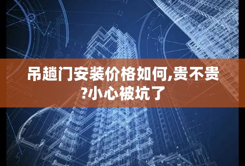 吊趟门安装价格如何,贵不贵?小心被坑了