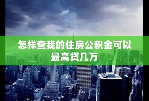 怎样查我的住房公积金可以最高贷几万