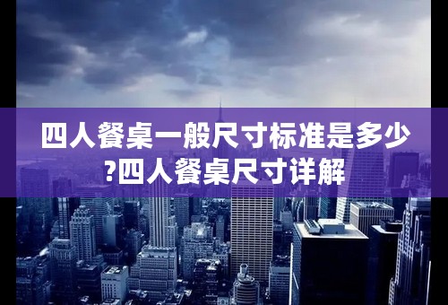 四人餐桌一般尺寸标准是多少?四人餐桌尺寸详解