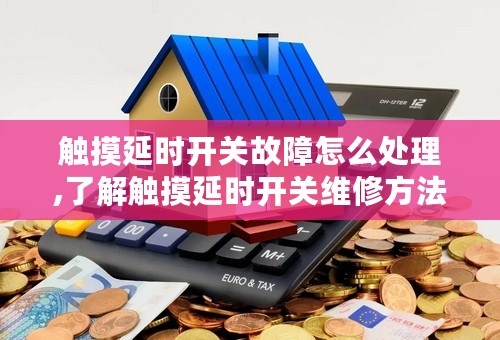 触摸延时开关故障怎么处理,了解触摸延时开关维修方法