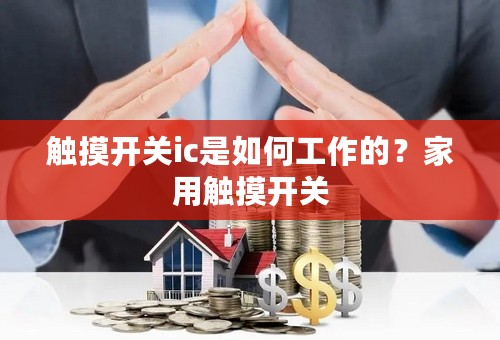 触摸开关ic是如何工作的？家用触摸开关