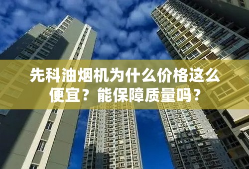 先科油烟机为什么价格这么便宜？能保障质量吗？