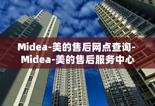 Midea-美的售后网点查询- Midea-美的售后服务中心