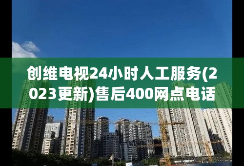 创维电视24小时人工服务(2023更新)售后400网点电话