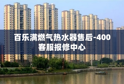 百乐满燃气热水器售后-400客服报修中心