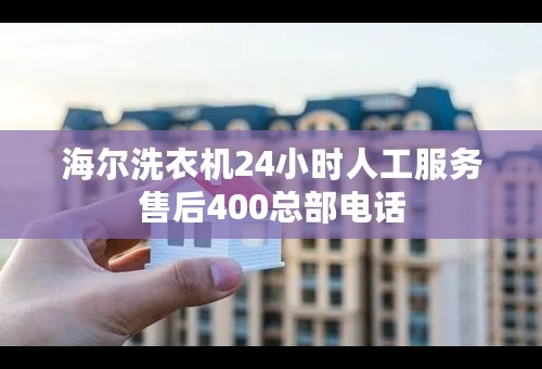 海尔洗衣机24小时人工服务售后400总部电话