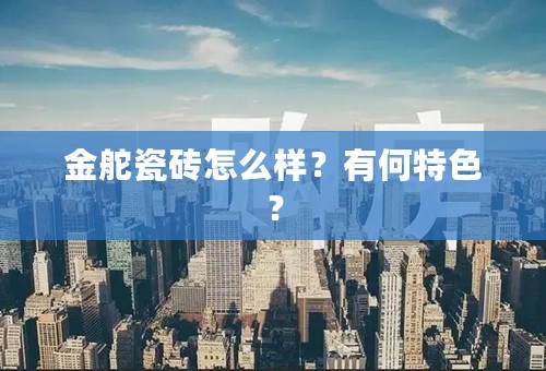 金舵瓷砖怎么样？有何特色？