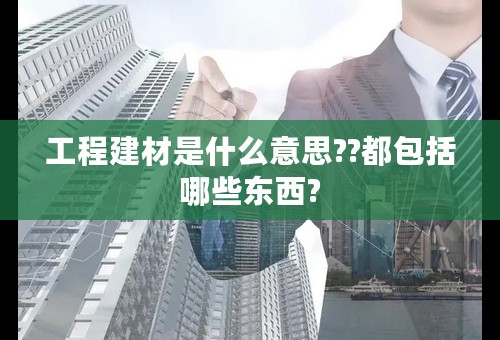 工程建材是什么意思??都包括哪些东西?