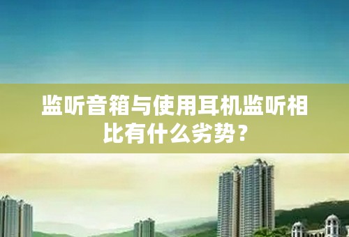 监听音箱与使用耳机监听相比有什么劣势？