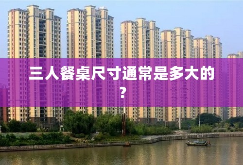 三人餐桌尺寸通常是多大的？