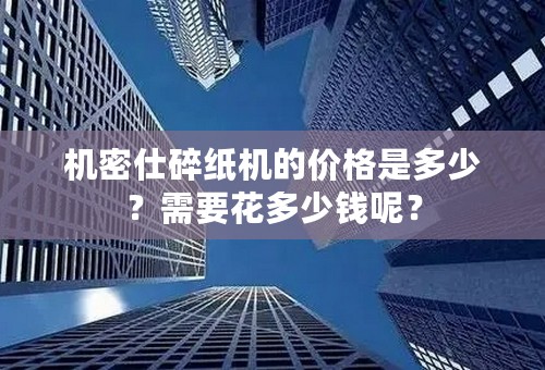 机密仕碎纸机的价格是多少？需要花多少钱呢？