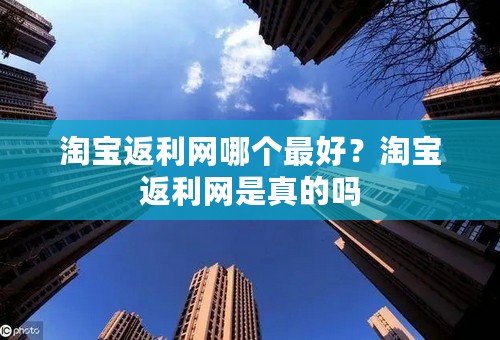 淘宝返利网哪个最好？淘宝返利网是真的吗