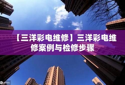 【三洋彩电维修】三洋彩电维修案例与检修步骤