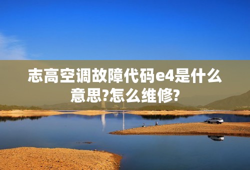 志高空调故障代码e4是什么意思?怎么维修?