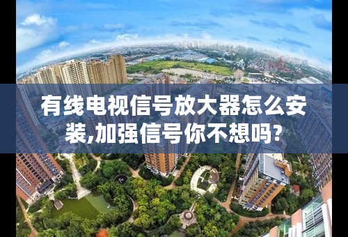 有线电视信号放大器怎么安装,加强信号你不想吗?