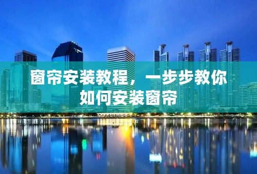 窗帘安装教程，一步步教你如何安装窗帘