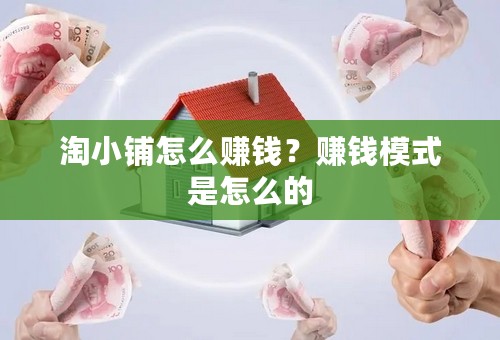 淘小铺怎么赚钱？赚钱模式是怎么的