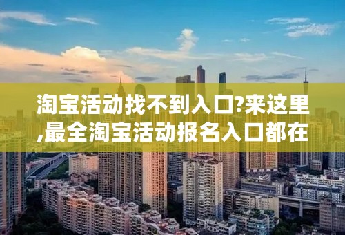 淘宝活动找不到入口?来这里,最全淘宝活动报名入口都在这儿