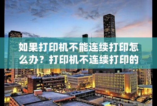 如果打印机不能连续打印怎么办？打印机不连续打印的解决方案