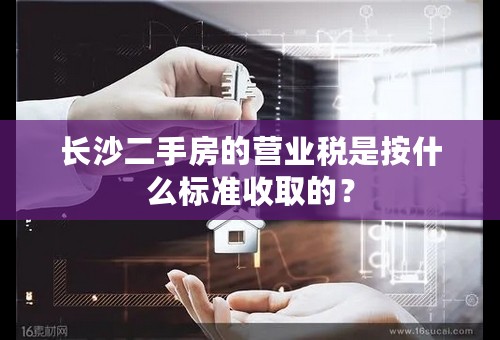 长沙二手房的营业税是按什么标准收取的？