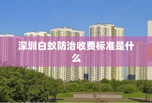 深圳白蚁防治收费标准是什么