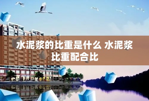 水泥浆的比重是什么 水泥浆比重配合比