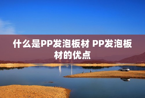 什么是PP发泡板材 PP发泡板材的优点