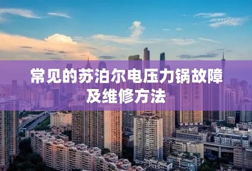 常见的苏泊尔电压力锅故障及维修方法